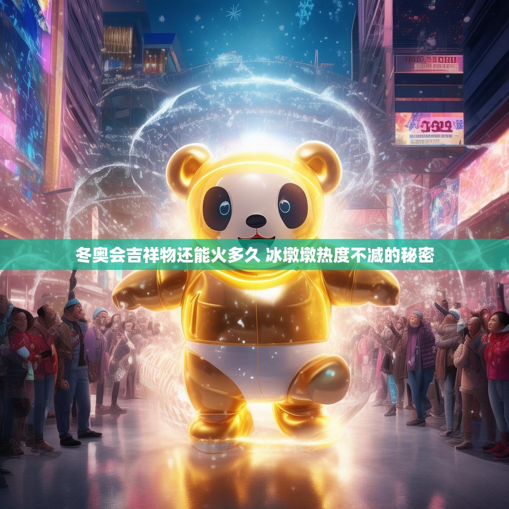 冬奥会吉祥物还能火多久 冰墩墩热度不减的秘密 冬奥会吉祥物还能火多久 冰墩墩热度不减的秘密